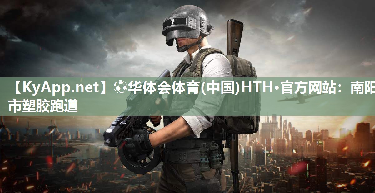 ⚽华体会体育(中国)HTH·官方网站：南阳市塑胶跑道
