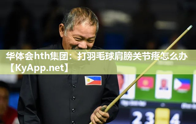 华体会hth集团：打羽毛球肩膀关节疼怎么办