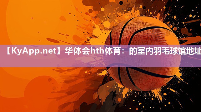 华体会hth体育：的室内羽毛球馆地址