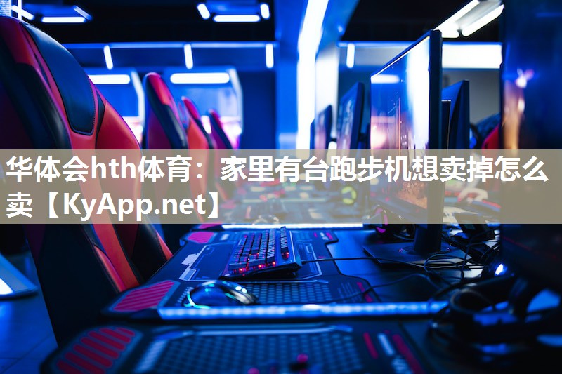 华体会hth体育：家里有台跑步机想卖掉怎么卖