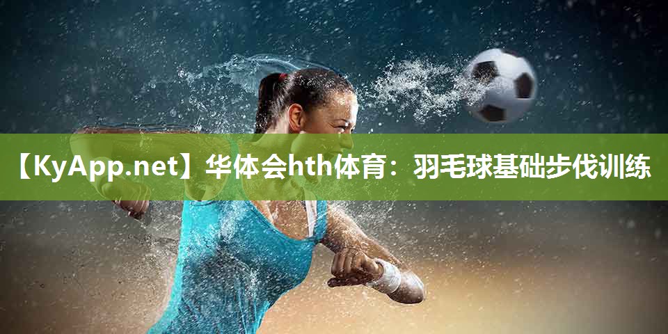 华体会hth体育：羽毛球基础步伐训练