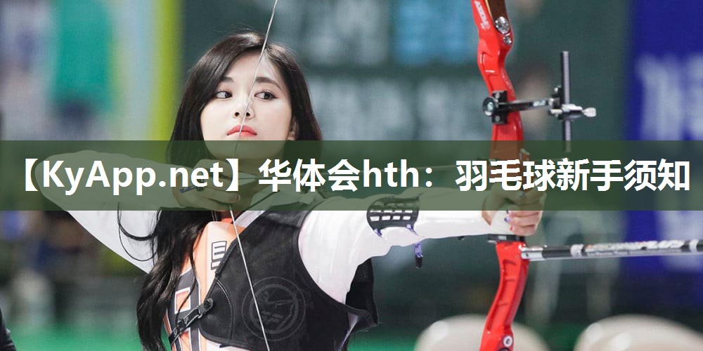 华体会hth：羽毛球新手须知