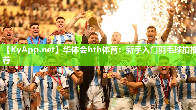华体会hth体育：新手入门羽毛球拍推荐