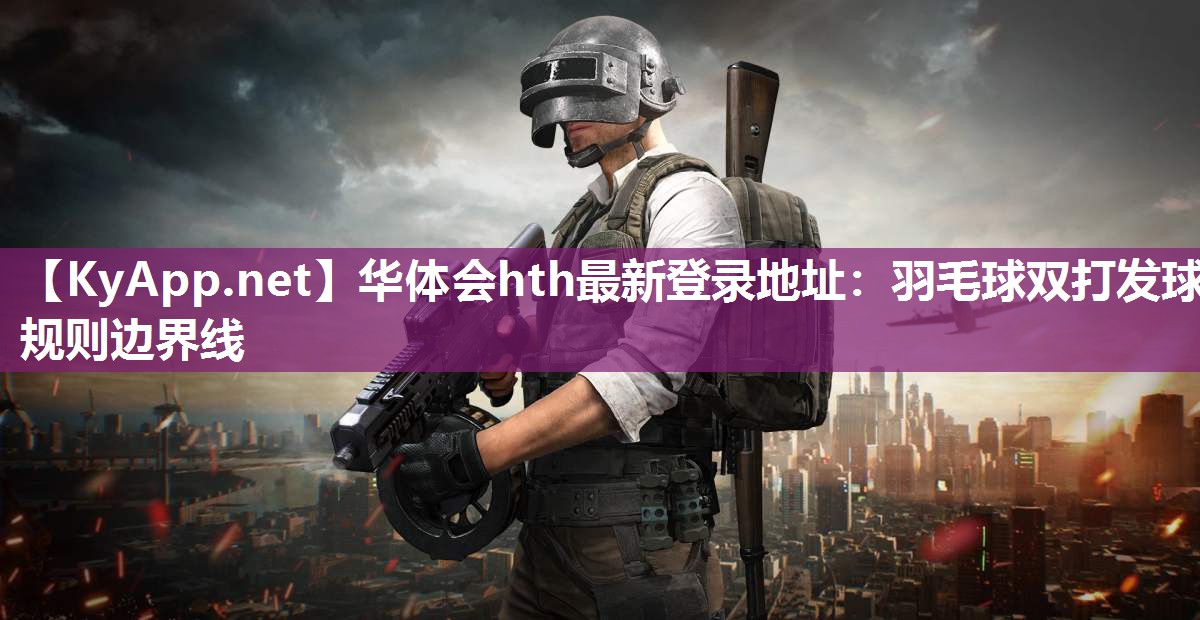 华体会hth最新登录地址：羽毛球双打发球规则边界线
