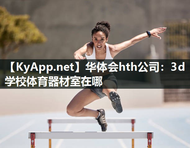 华体会hth公司：3d学校体育器材室在哪