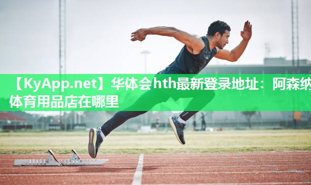 华体会hth最新登录地址：阿森纳体育用品店在哪里