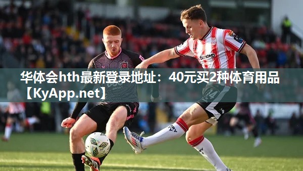 华体会hth最新登录地址：40元买2种体育用品
