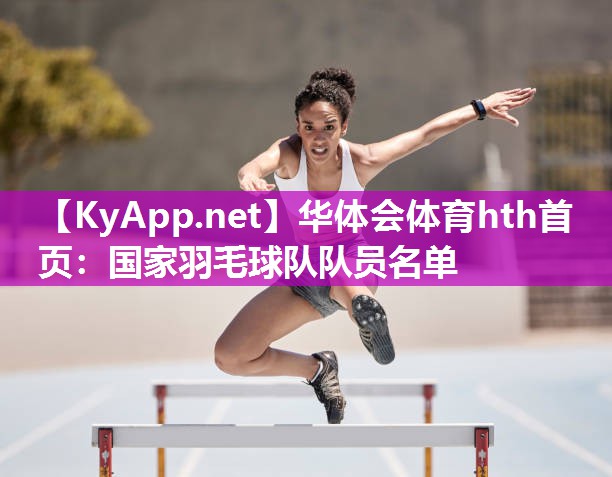 华体会体育hth首页：国家羽毛球队队员名单