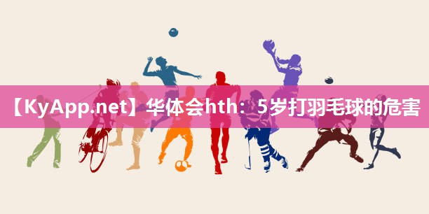 5岁打羽毛球的危害