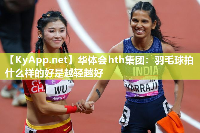 羽毛球拍什么样的好是越轻越好