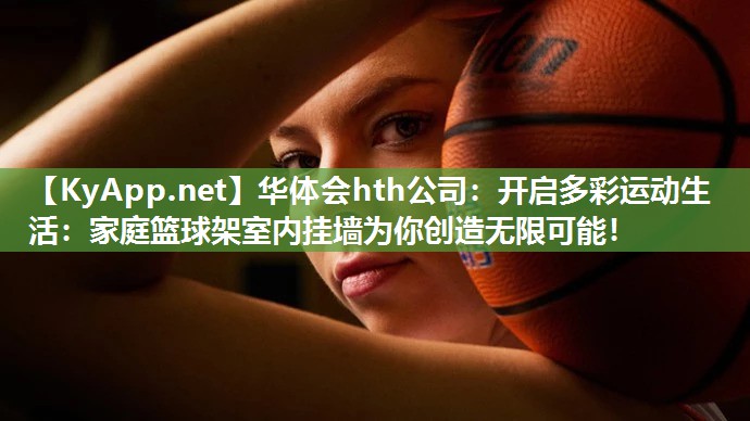 开启多彩运动生活：家庭篮球架室内挂墙为你创造无限可能！