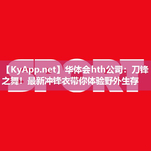 刀锋之舞！最新冲锋衣带你体验野外生存