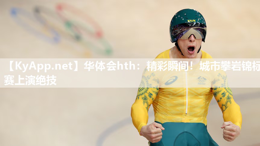 精彩瞬间！城市攀岩锦标赛上演绝技